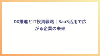 DX推進とIT投資戦略｜SaaS活用で広がる企業の未来