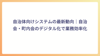 自治体向けシステムの最新動向|自治会・町内会のデジタル化で業務効率化