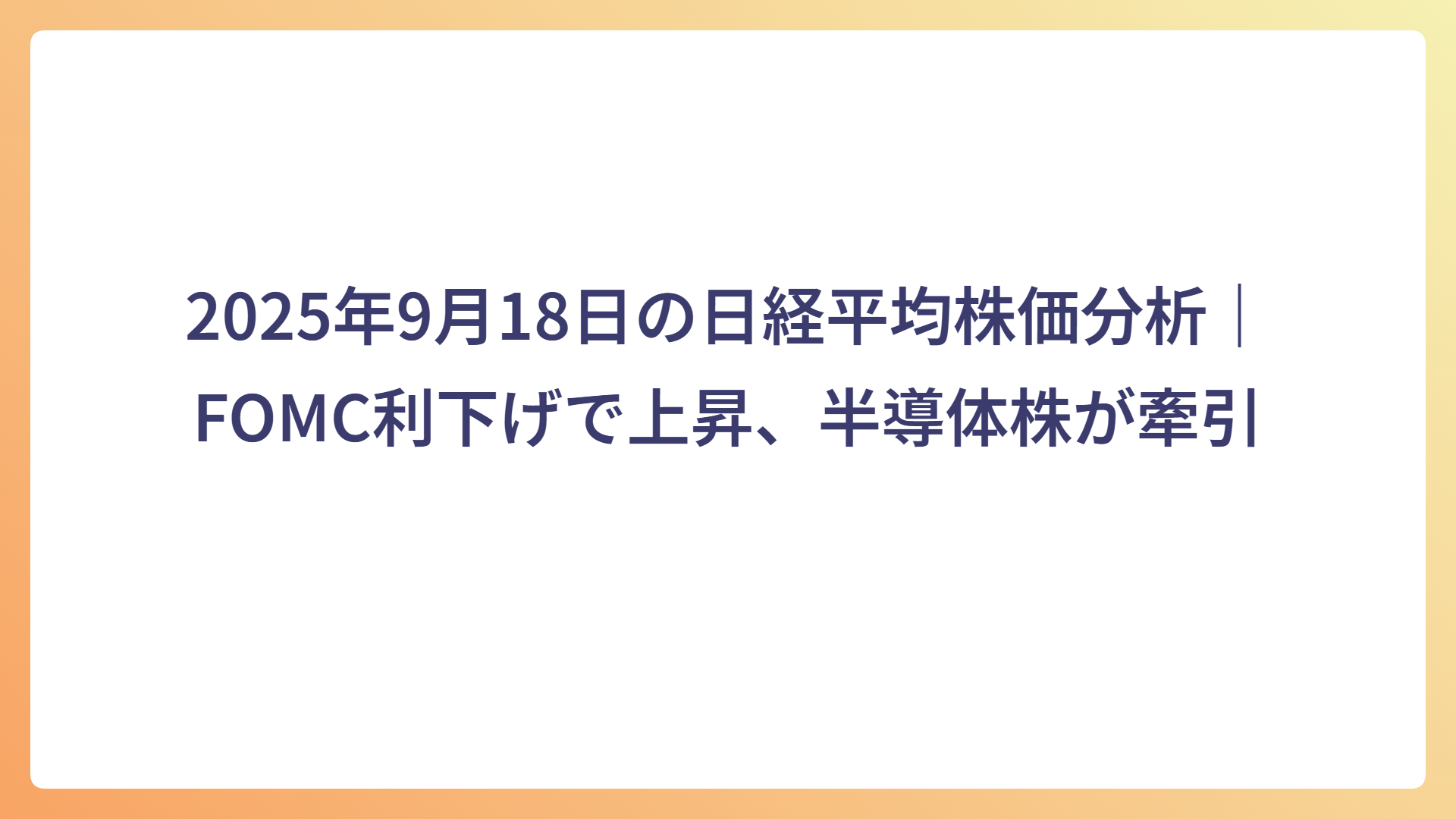 2025年9月18日の日経平均株価分析|FOMC利下げで上昇、半導体株が牽引