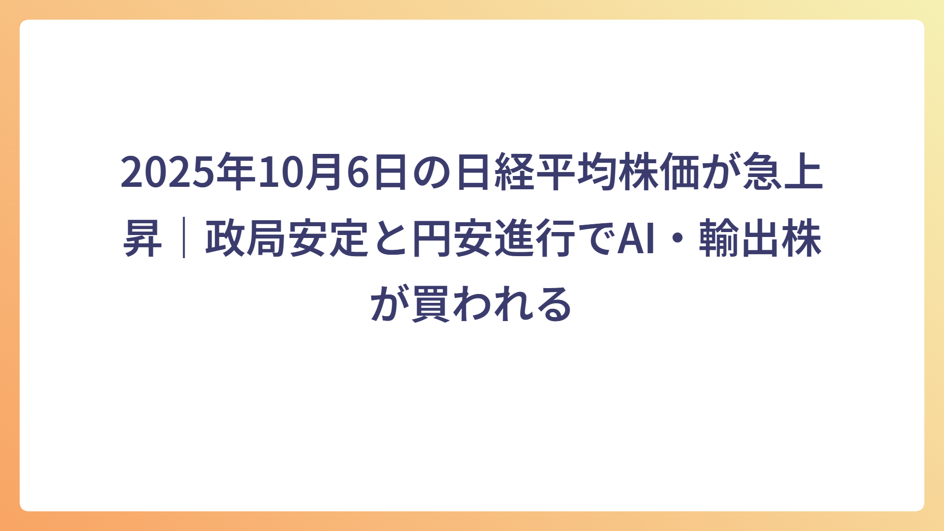 2025年10月6日の日経平均株価が急上昇|政局安定と円安進行でAI・輸出株が買われる