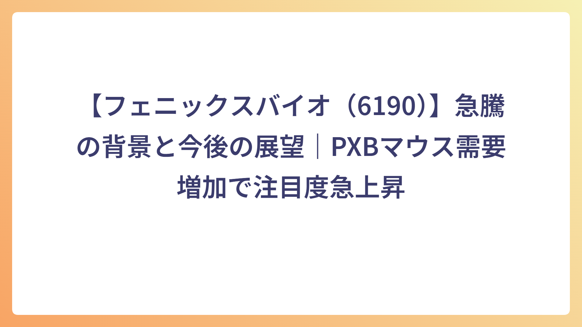 【フェニックスバイオ(6190)】急騰の背景と今後の展望|PXBマウス需要増加で注目度急上昇