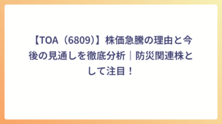 【TOA（6809）】株価急騰の理由と今後の見通しを徹底分析｜防災関連株として注目！