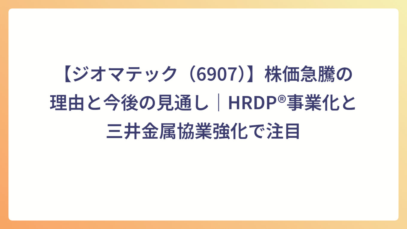 【ジオマテック（6907）】株価急騰の理由と今後の見通し｜HRDP®事業化と三井金属協業強化で注目｜ホワイト企業に転職できたので次はFIREを ...