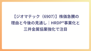 【ジオマテック（6907）】株価急騰の理由と今後の見通し｜HRDP®事業化と三井金属協業強化で注目