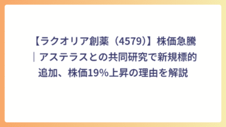 【ラクオリア創薬（4579）】株価急騰｜アステラスとの共同研究で新規標的追加、株価19％上昇の理由を解説