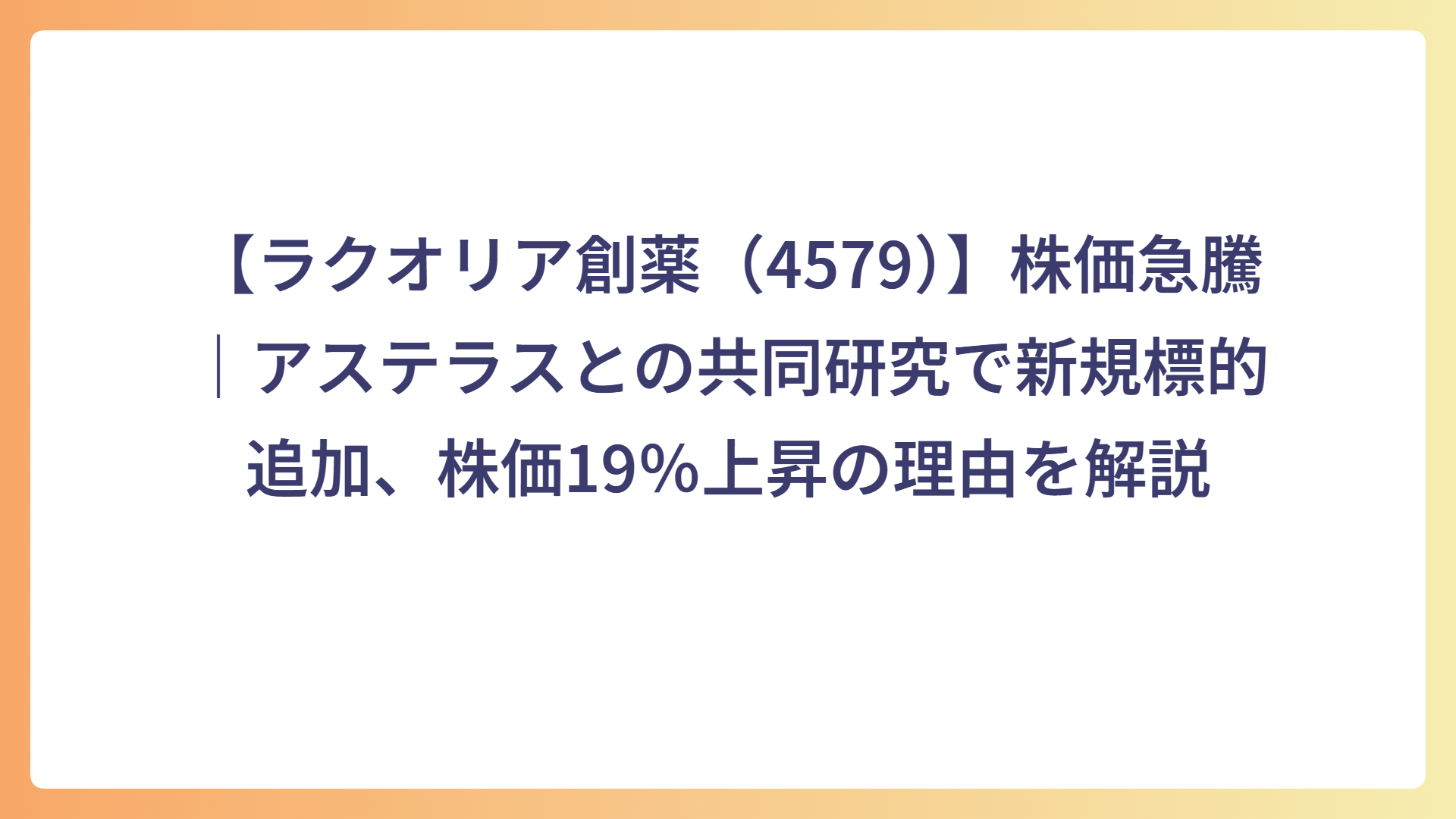 【ラクオリア創薬（4579）】株価急騰｜アステラスとの共同研究で新規標的追加、株価19％上昇の理由を解説
