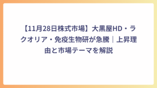 【11月28日株式市場】大黒屋HD・ラクオリア・免疫生物研が急騰｜上昇理由と市場テーマを解説