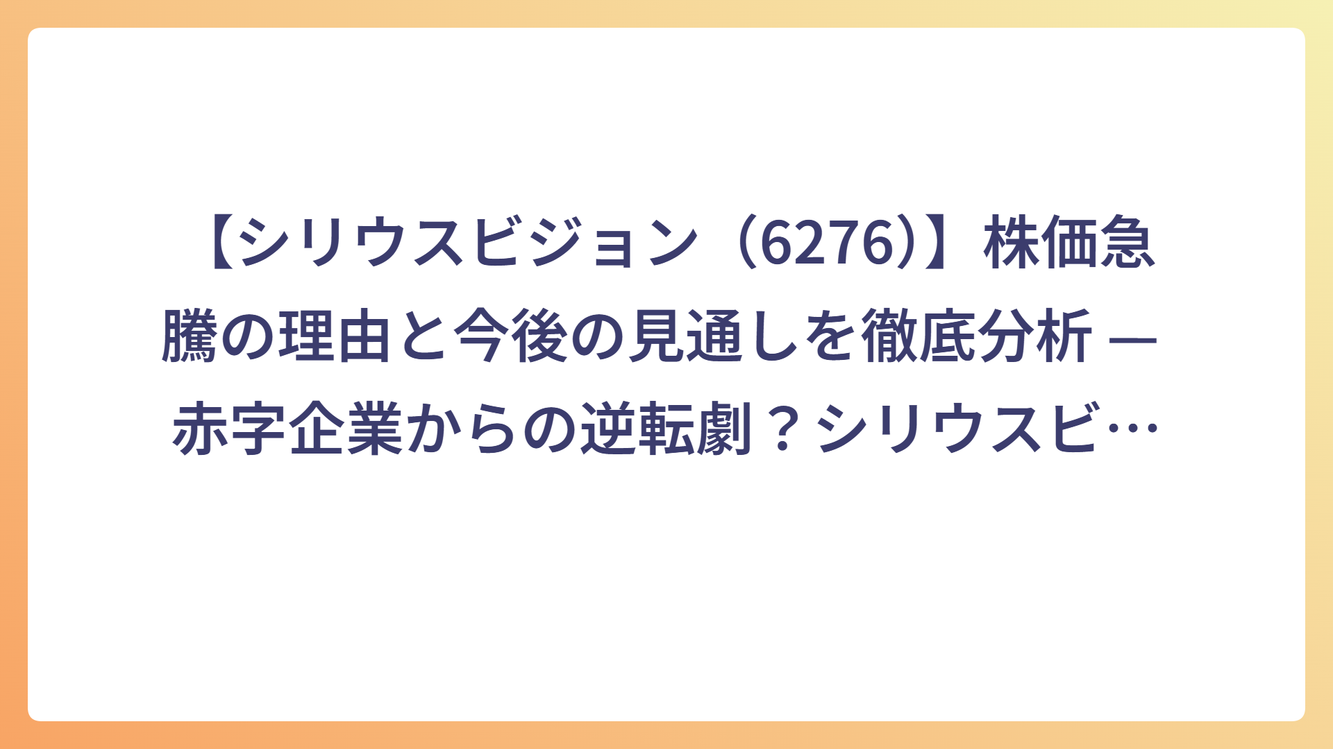 【シリウスビジョン（6276）】株価急騰の理由と今後の見通しを徹底分析 — 赤字企業からの逆転劇？シリウスビジョンの戦略と挑戦