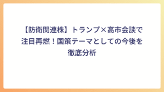 【防衛関連株】トランプ×高市会談で注目再燃！国策テーマとしての今後を徹底分析