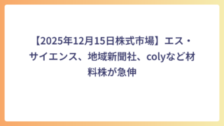 【2025年12月15日株式市場】エス・サイエンス、地域新聞社、colyなど材料株が急伸