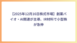 【2025年12月16日株式市場】創薬バイオ・AI関連が主導、IR材料で小型株が急伸
