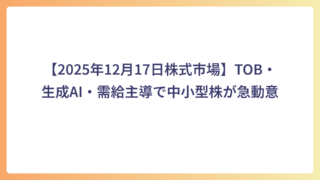 【2025年12月17日株式市場】TOB・生成AI・需給主導で中小型株が急動意
