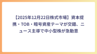 【2025年12月22日株式市場】資本提携・TOB・暗号資産テーマが交錯、ニュース主導で中小型株が急動意