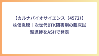 【カルナバイオサイエンス（4572）】株価急騰｜次世代BTK阻害剤の臨床試験進捗をASHで発表