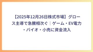 【2025年12月26日株式市場】グロース主導で急騰相次ぐ｜ゲーム・EV電力・バイオ・小売に資金流入