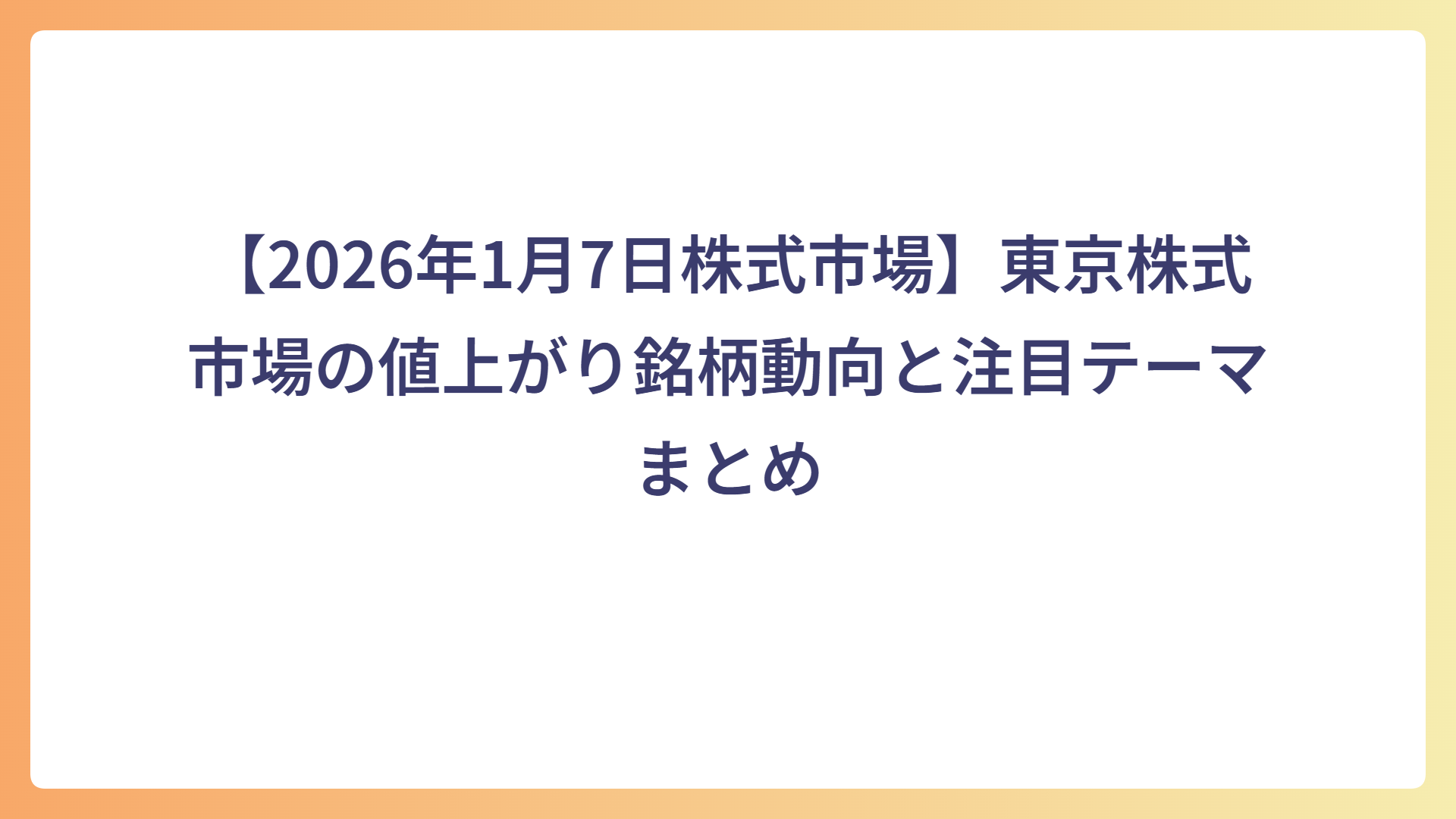 【2026年1月7日株式市場】東京株式市場の値上がり銘柄動向と注目テーマまとめ