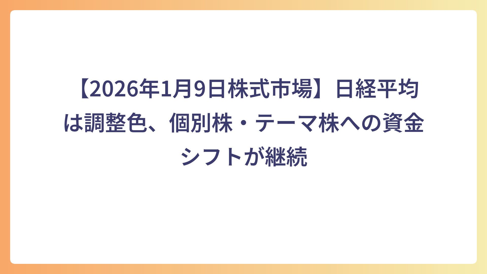 【2026年1月9日株式市場】日経平均は調整色、個別株・テーマ株への資金シフトが継続