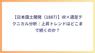 【日本国土開発（1887）】IR×週足テクニカル分析｜上昇トレンドはどこまで続くのか？