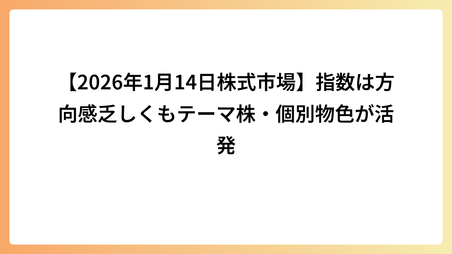 【2026年1月14日株式市場】指数は方向感乏しくもテーマ株・個別物色が活発