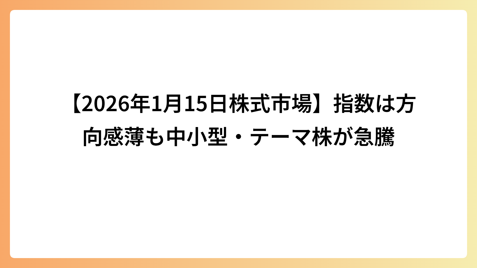 【2026年1月15日株式市場】指数は方向感薄も中小型・テーマ株が急騰