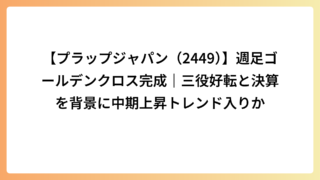 【プラップジャパン（2449）】週足ゴールデンクロス完成｜三役好転と決算を背景に中期上昇トレンド入りか