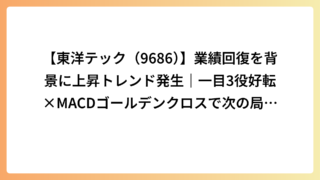 【東洋テック（9686）】業績回復を背景に上昇トレンド発生｜一目3役好転×MACDゴールデンクロスで次の局面へ