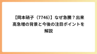 【岡本硝子（7746）】なぜ急騰？出来高急増の背景と今後の注目ポイントを解説