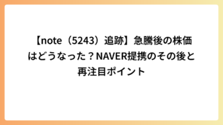 【note（5243）追跡】急騰後の株価はどうなった？NAVER提携のその後と再注目ポイント
