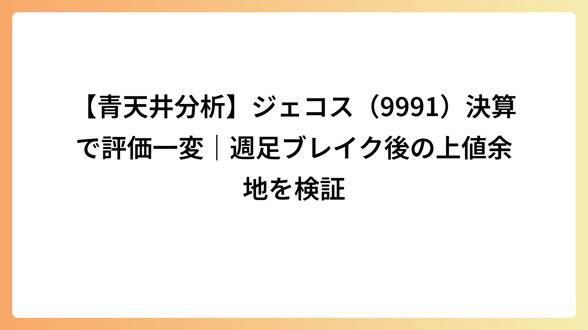 【青天井分析】ジェコス（9991）決算で評価一変｜週足ブレイク後の上値余地を検証