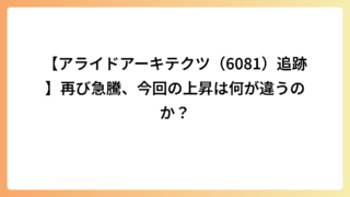 【アライドアーキテクツ（6081）追跡】再び急騰、今回の上昇は何が違うのか？