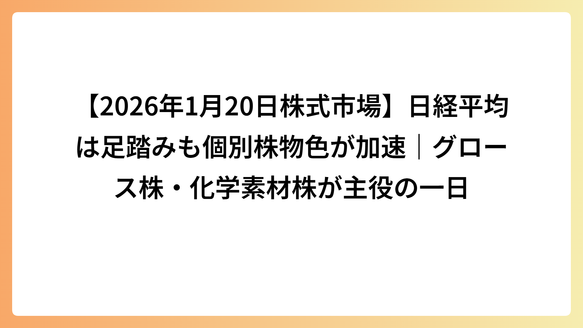 【2026年1月20日株式市場】日経平均は足踏みも個別株物色が加速｜グロース株・化学素材株が主役の一日