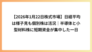 【2026年1月22日株式市場】日経平均は様子見も個別株は活況｜半導体と小型材料株に短期資金が集中した一日