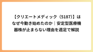 【クリエートメディック（5187）】はなぜ今動き始めたのか｜安定型医療機器株が止まらない理由を週足で解説