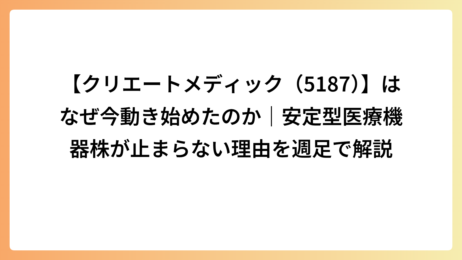【クリエートメディック（5187）】はなぜ今動き始めたのか｜安定型医療機器株が止まらない理由を週足で解説
