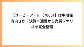 【ユーピーアール（7065）】は中期保有向きか？決算×週足から売買シナリオを完全整理