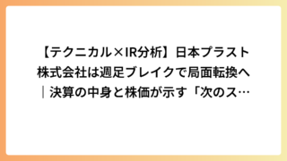 【テクニカル×IR分析】日本プラスト株式会社は週足ブレイクで局面転換へ｜決算の中身と株価が示す「次のステージ」