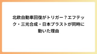北欧自動車回復がトリガー？エフテック・三光合成・日本プラストが同時に動いた理由