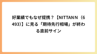 好業績でもなぜ提携？【NITTANＮ（6493）】に見る「期待先行相場」が終わる直前サイン