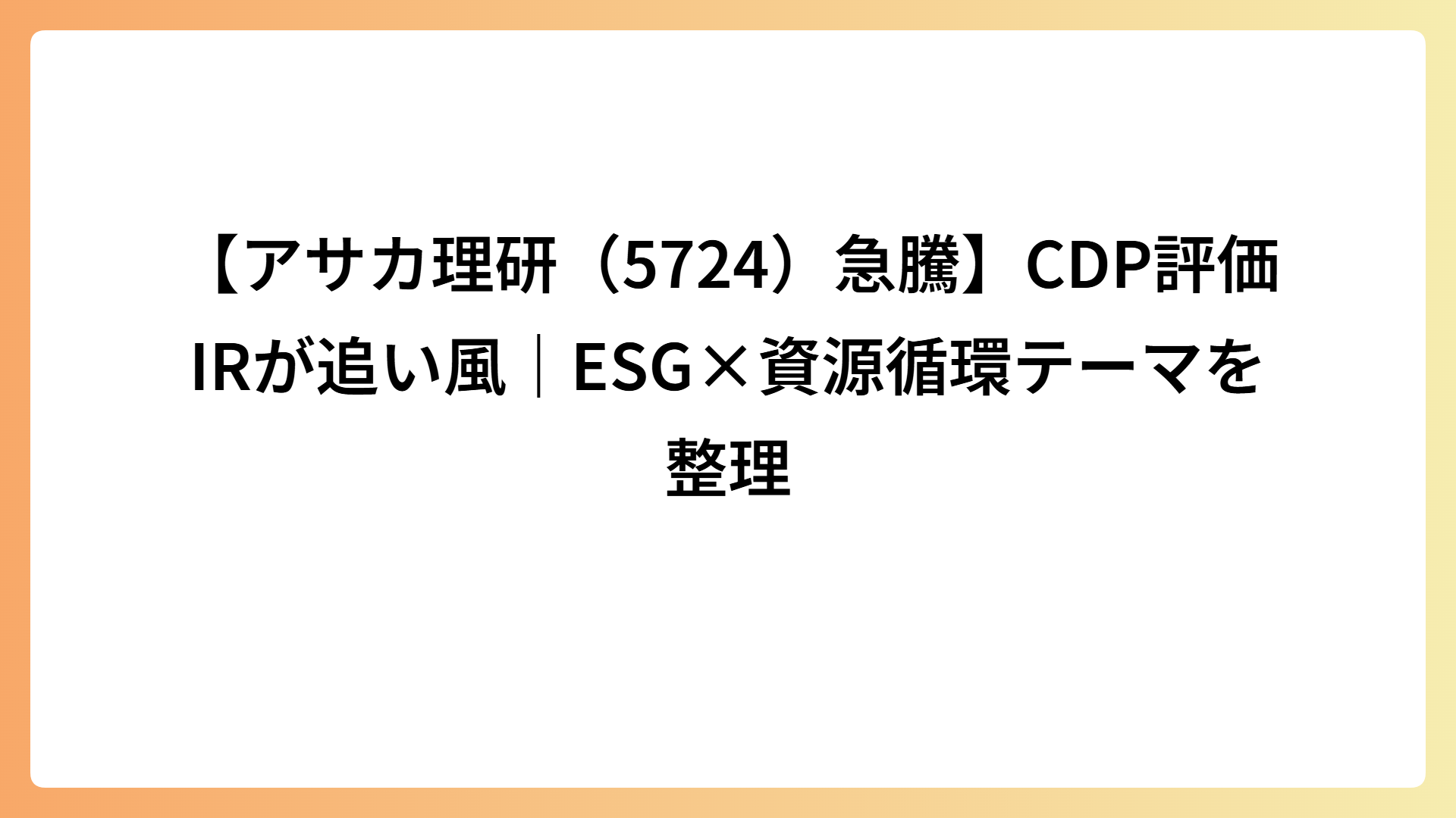 【アサカ理研（5724）急騰】CDP評価IRが追い風｜ESG×資源循環テーマを整理