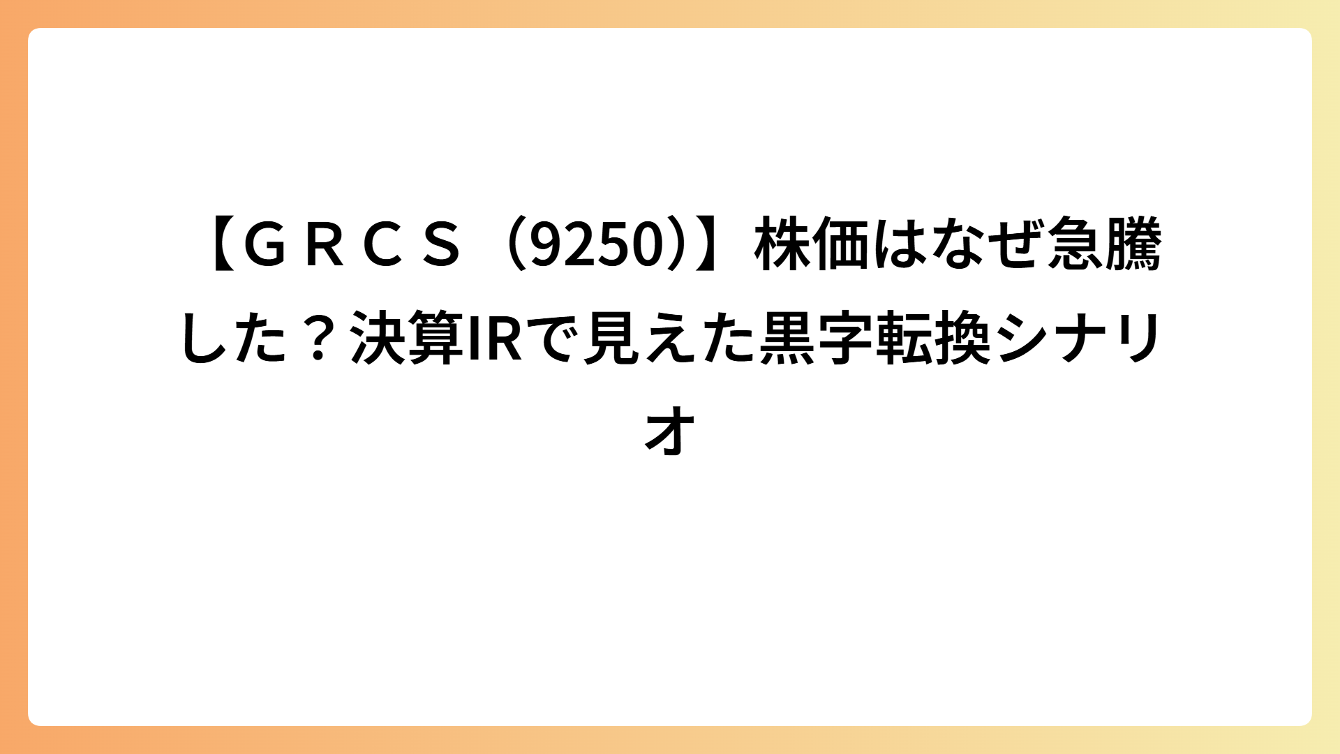【ＧＲＣＳ（9250）】株価はなぜ急騰した？決算IRで見えた黒字転換シナリオ