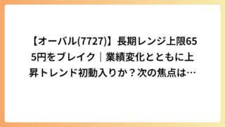 【オーバル(7727)】長期レンジ上限655円をブレイク｜業績変化とともに上昇トレンド初動入りか？次の焦点は947円