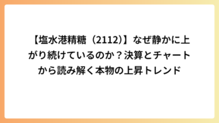 【塩水港精糖（2112）】なぜ静かに上がり続けているのか？決算とチャートから読み解く本物の上昇トレンド