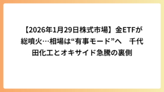 【2026年1月29日株式市場】金ETFが総噴火…相場は“有事モード”へ　千代田化工とオキサイド急騰の裏側