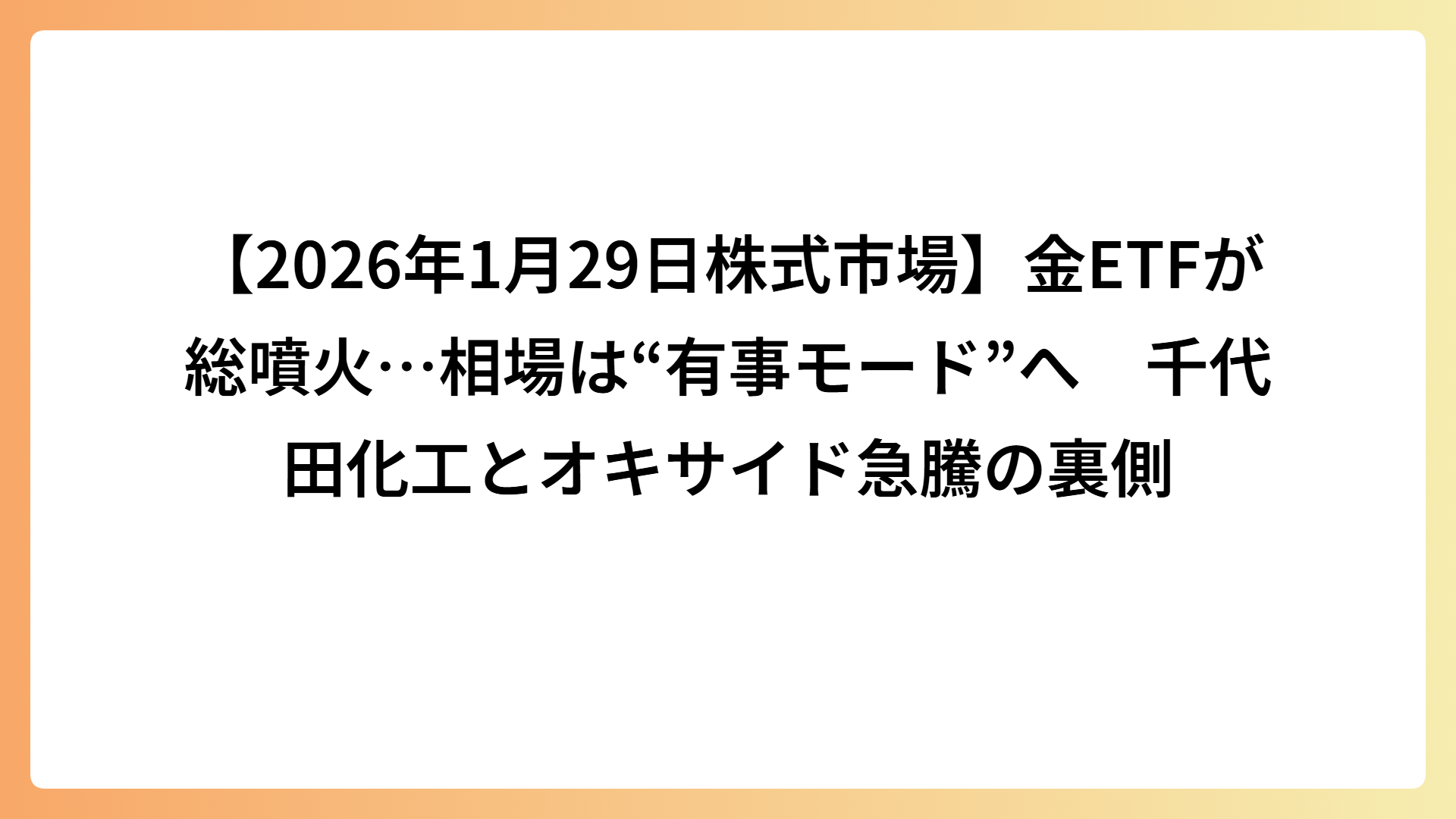 【2026年1月29日株式市場】金ETFが総噴火…相場は“有事モード”へ　千代田化工とオキサイド急騰の裏側