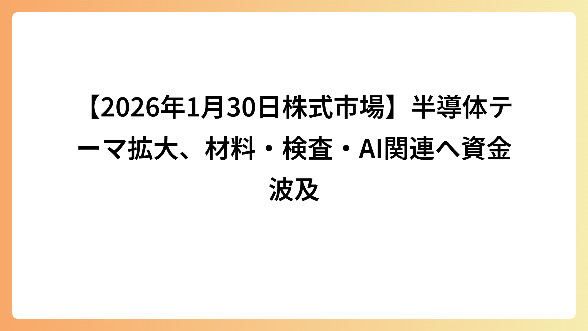 【2026年1月30日株式市場】半導体テーマ拡大、材料・検査・AI関連へ資金波及