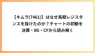 【キムラ(7461)】はなぜ長期レジスタンスを抜けたのか？チャートの初動を決算・BS・CFから読み解く