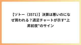 【ソトー（3571）】決算は悪いのになぜ買われる？週足チャートが示す“上昇前夜”のサイン