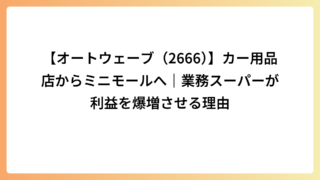 【オートウェーブ（2666）】カー用品店からミニモールへ｜業務スーパーが利益を爆増させる理由