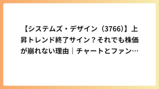 【システムズ・デザイン（3766）】上昇トレンド終了サイン？それでも株価が崩れない理由｜チャートとファンダのズレを解説
