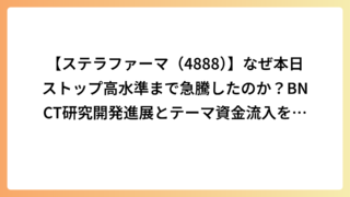 【ステラファーマ（4888）】なぜ本日ストップ高水準まで急騰したのか？BNCT研究開発進展とテーマ資金流入を解説